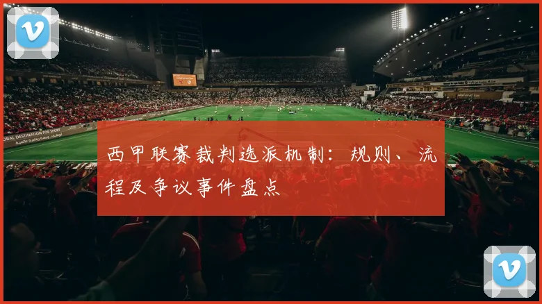 西甲联赛裁判选派机制:规则、流程及争议事件盘点
