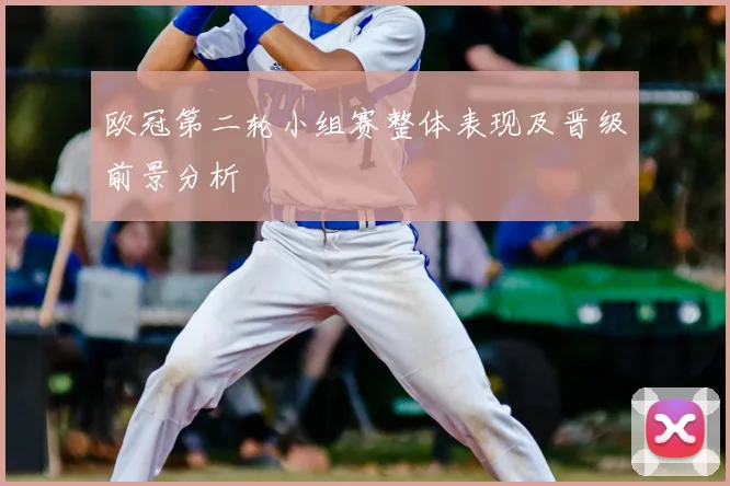 欧冠第二轮小组赛整体表现及晋级前景分析
