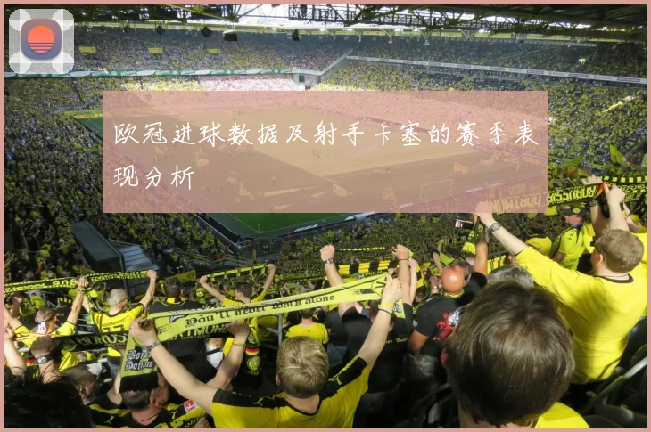 欧冠进球数据及射手卡塞的赛季表现分析