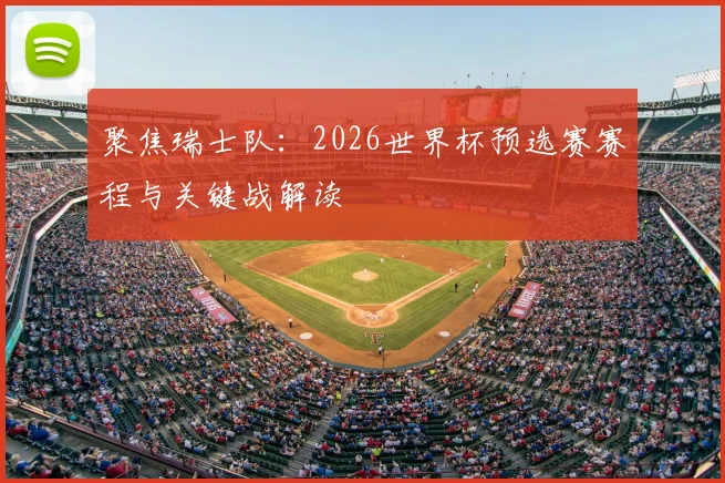 聚焦瑞士队：2026世界杯预选赛赛程与关键战解读