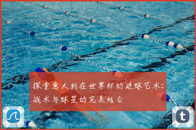 探索意大利在世界杯的进球艺术:战术与球星的完美结合