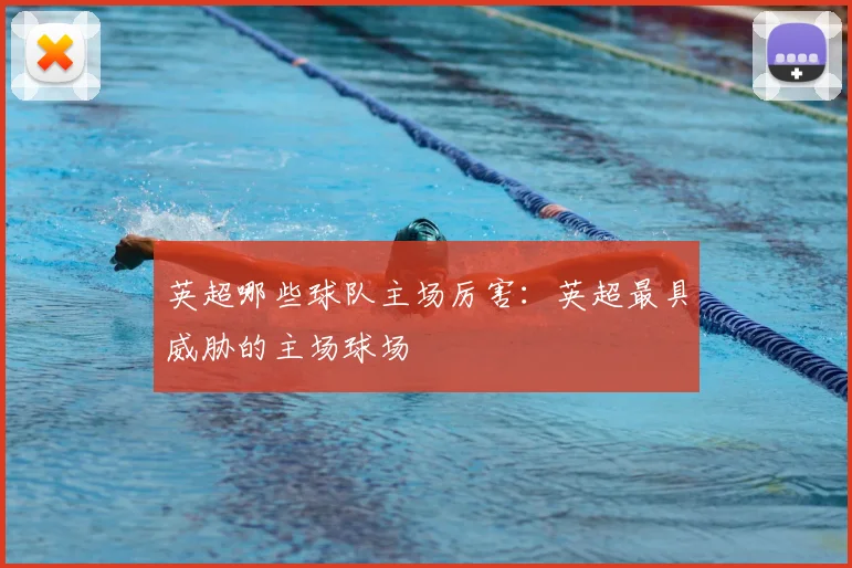 英超哪些球队主场厉害:英超最具威胁的主场球场